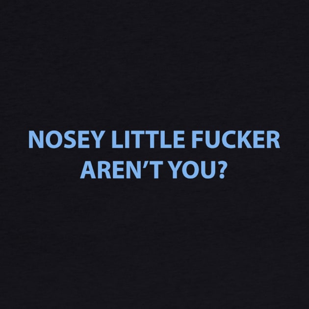 Nosey Little Fucker Aren't You? by dumbshirts